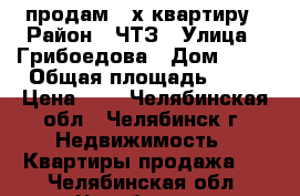 продам 3-х квартиру › Район ­ ЧТЗ › Улица ­ Грибоедова › Дом ­ 44 › Общая площадь ­ 62 › Цена ­ 1 - Челябинская обл., Челябинск г. Недвижимость » Квартиры продажа   . Челябинская обл.,Челябинск г.